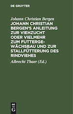 Johann Christian Bergen's Anleitung Zur Viehzucht Oder Vielmehr Zum Futtergewächsbau Und Zur Stallfütterung Des Rindviehes