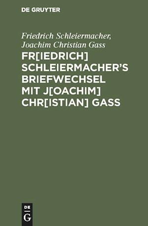 Fr[iedrich] Schleiermacher&#697;s Briefwechsel Mit J[oachim] Chr[istian] Gaß