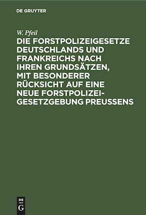 Die Forstpolizeigesetze Deutschlands Und Frankreichs Nach Ihren Grundsätzen, Mit Besonderer Rücksicht Auf Eine Neue Forstpolizeigesetzgebung Preußens