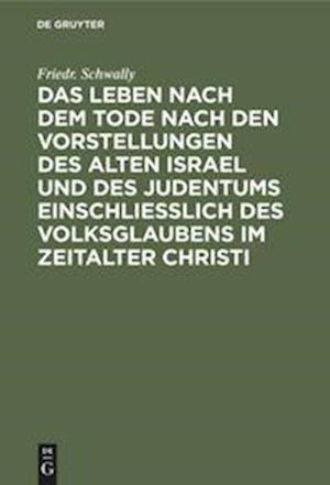 Das Leben Nach Dem Tode Nach Den Vorstellungen Des Alten Israel Und Des Judentums Einschließlich Des Volksglaubens Im Zeitalter Christi