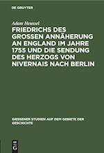 Friedrichs des Großen Annäherung an England im Jahre 1755 und die Sendung des Herzogs von Nivernais nach Berlin