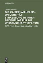 Die Kaiser-Wilhelms-Universität Straßburg in ihrer Bedeutung für die Wissenschaft 1872-1918