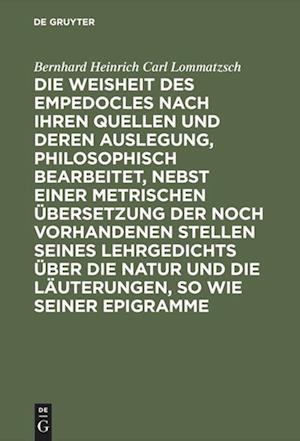 Die Weisheit Des Empedocles Nach Ihren Quellen Und Deren Auslegung, Philosophisch Bearbeitet, Nebst Einer Metrischen Übersetzung Der Noch Vorhandenen