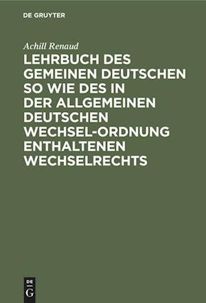 Lehrbuch Des Gemeinen Deutschen So Wie Des in Der Allgemeinen Deutschen Wechsel-Ordnung Enthaltenen Wechselrechts