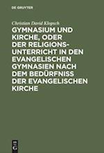 Gymnasium und Kirche, oder der Religionsunterricht in den evangelischen Gymnasien nach dem Bedürfniß der evangelischen Kirche