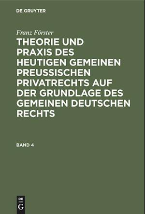 Franz Förster: Theorie und Praxis des heutigen gemeinen preußischen Privatrechts auf der Grundlage des gemeinen deutschen Rechts. Band 4