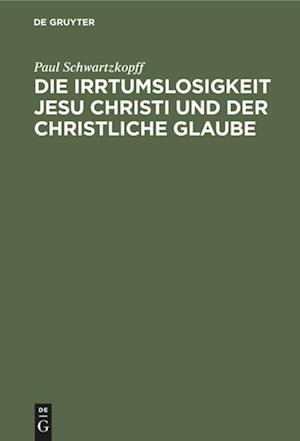 Die Irrtumslosigkeit Jesu Christi Und Der Christliche Glaube Von Paul Schwartzkopff. Ein Nachwort Zu Der Schrift