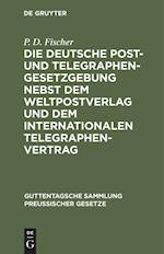 Die deutsche Post- und Telegraphen-Gesetzgebung nebst dem Weltpostverlag und dem Internationalen Telegraphenvertrag