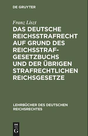 Das Deutsche Reichsstrafrecht Auf Grund Des Reichsstrafgesetzbuchs Und Der Übrigen Strafrechtlichen Reichsgesetze Unter Berücksichtigung Der Rechtspre