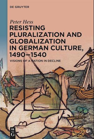 Resisting Pluralization and Globalization in German Culture, 1490-1540