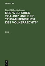 Ernst Müller-Meiningen: Der Weltkrieg 1914–1917 und der “Zusammenbruch des Völkerrechts”. Band 1