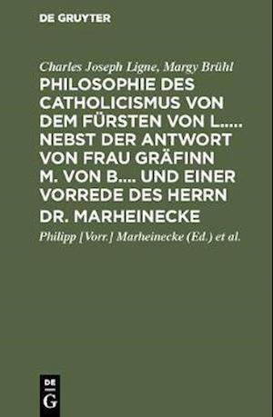 Philosophie des Catholicismus von dem Fürsten von L..... Nebst der Antwort von Frau Gräfinn M. von B.... und einer Vorrede des Herrn Dr. Marheinecke