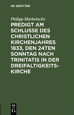 Predigt am Schlusse des christlichen Kirchenjahres 1833, den 24ten Sonntag nach Trinitatis in der Dreifaltigkeits-Kirche