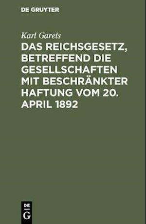 Das Reichsgesetz, betreffend die Gesellschaften mit beschränkter Haftung vom 20. April 1892