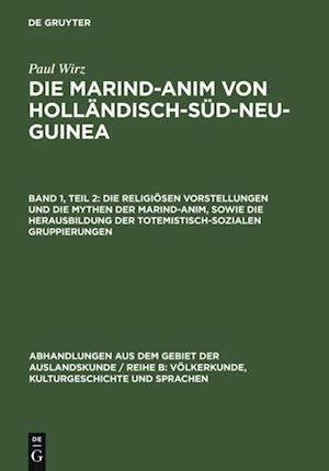 Die religiösen Vorstellungen und die Mythen der Marind-anim, sowie die Herausbildung der totemistisch-sozialen Gruppierungen