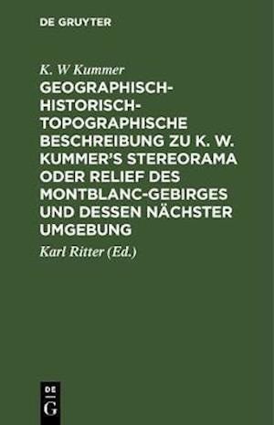 Geographisch-historisch-topographische Beschreibung zu K. W. Kummer''s Stereorama oder Relief des Montblanc-Gebirges und dessen nächster Umgebung