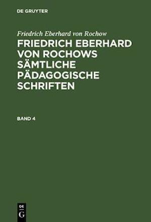 Friedrich Eberhard von Rochow: Friedrich Eberhard von Rochows sämtliche pädagogische Schriften. Band 4