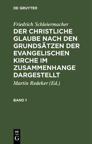 Friedrich Schleiermacher: Der christliche Glaube nach den Grundsätzen der evangelischen Kirche im Zusammenhange dargestellt. Band 1