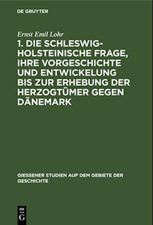 1. Die schleswig-holsteinische Frage, ihre Vorgeschichte und Entwickelung bis zur Erhebung der Herzogtümer gegen Dänemark