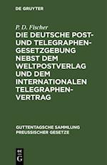 Die deutsche Post- und Telegraphen-Gesetzgebung nebst dem Weltpostverlag und dem Internationalen Telegraphenvertrag