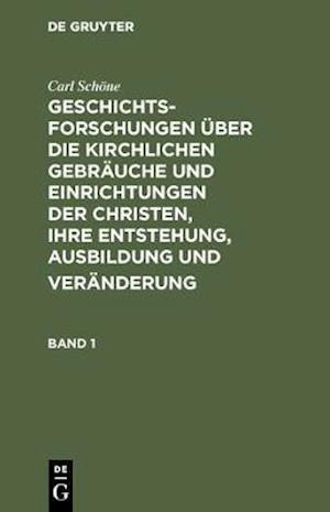 Geschichtsforschungen über die kirchlichen Gebräuche und Einrichtungen der Christen, ihre Entstehung, Ausbildung und Veränderung. Band 1