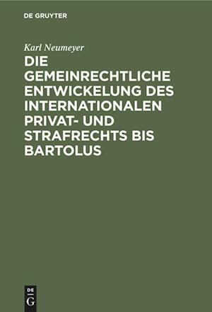 Die Gemeinrechtliche Entwickelung Des Internationalen Privat- Und Strafrechts Bis Bartolus