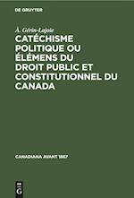 Catéchisme Politique Ou Élémens Du Droit Public Et Constitutionnel Du Canada