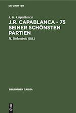 J.R. Capablanca - 75 Seiner Schönsten Partien