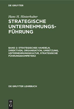 Strategisches Handeln. Direktiven, Organisation, Umsetzung, Unternehmungskultur, strategische Führungskompetenz