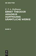 E. T. A. Hoffmann: Ernst Theodor Amadeus Hoffmanns sämmtliche Werke. Band 6