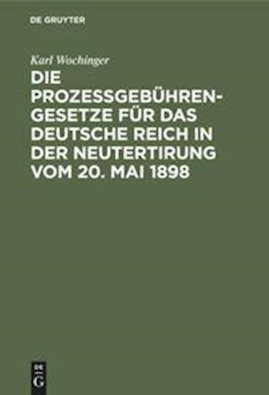 Die Prozeßgebühren-Gesetze für das Deutsche Reich in der Neutertirung vom 20. Mai 1898