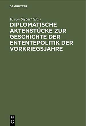 Diplomatische Aktenstücke zur Geschichte der Ententepolitik der Vorkriegsjahre