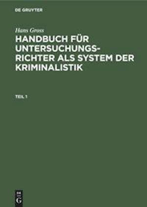 Hans Gross: Handbuch für Untersuchungsrichter als System der Kriminalistik. Teil 1