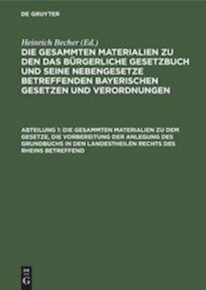 Die gesammten Materialien zu dem Gesetze, die Vorbereitung der Anlegung des Grundbuchs in den Landestheilen rechts des Rheins betreffend