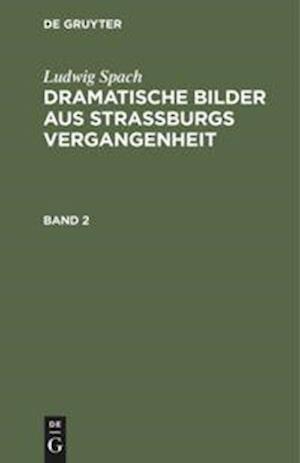 Ludwig Spach: Dramatische Bilder aus Straßburgs Vergangenheit. Band 2