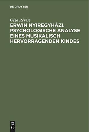Erwin Nyiregyházi. Psychologische Analyse eines musikalisch hervorragenden Kindes