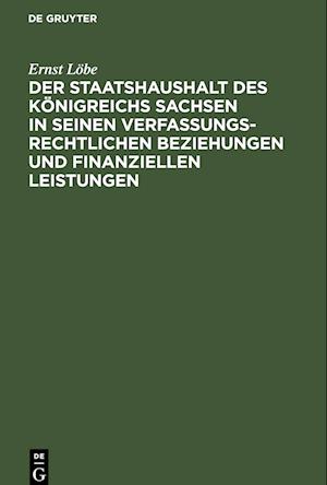 Der Staatshaushalt des Königreichs Sachsen in seinen Verfassungsrechtlichen Beziehungen und finanziellen Leistungen