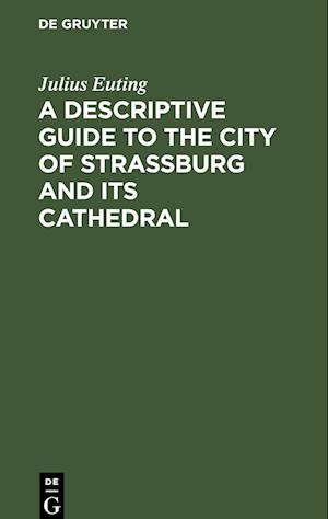 A Descriptive Guide to the City of Strassburg and its Cathedral