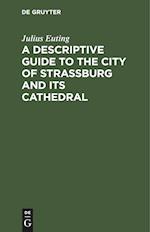 A Descriptive Guide to the City of Strassburg and its Cathedral