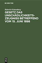 Gesetz das Unschädlichkeitszeugniß betreffend vom 15. Juni 1898