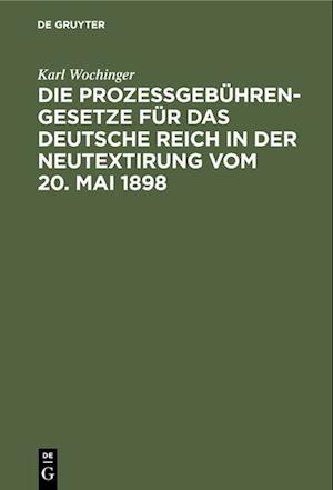 Die Prozeßgebühren-Gesetze für das Deutsche Reich in der Neutextirung vom 20. Mai 1898