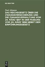 Das Reichsgesetz über die Zwangsversicherung und die Zwangsverwaltung vom 24. März 1897 in der Fassung vom 20. März 1898 nebst dem Einführungsgesetz