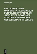 Festschrift der Universität Leipzig zur fünfhundertjährigen Jubelfeier gewidmet von der Juristischen Gesellschaft in Leipzig