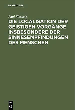 Die Localisation der geistigen Vorgänge insbesondere der Sinnesempfindungen des Menschen