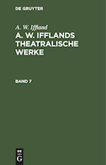 A. W. Iffland: A. W. Ifflands theatralische Werke. Band 7