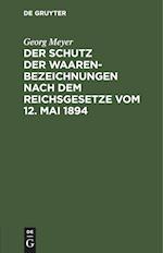 Der Schutz der Waarenbezeichnungen nach dem Reichsgesetze vom 12. Mai 1894