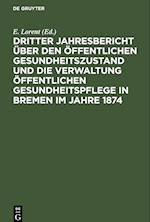 Dritter Jahresbericht über den öffentlichen Gesundheitszustand und die Verwaltung öffentlichen Gesundheitspflege in Bremen im Jahre 1874