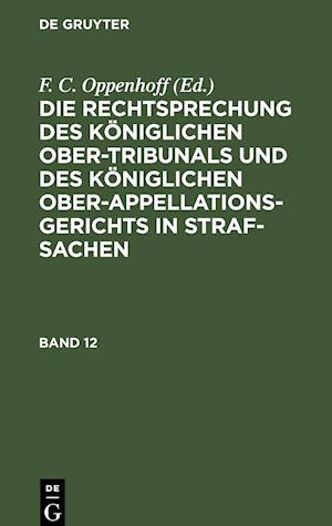 Die Rechtsprechung des Königlichen Ober-Tribunals und des Königlichen Ober-Appellations-Gerichts in Straf-Sachen, Band 12, Die Rechtsprechung des Königlichen Ober-Tribunals und des Königlichen Ober-Appellations-Gerichts in Straf-Sachen Band 12