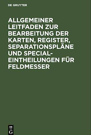 Allgemeiner Leitfaden zur Bearbeitung der Karten, Register, Separationspläne und Special-Eintheilungen für Feldmesser