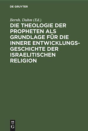 Die Theologie der Propheten als Grundlage für die innere Entwicklungsgeschichte der israelitischen Religion